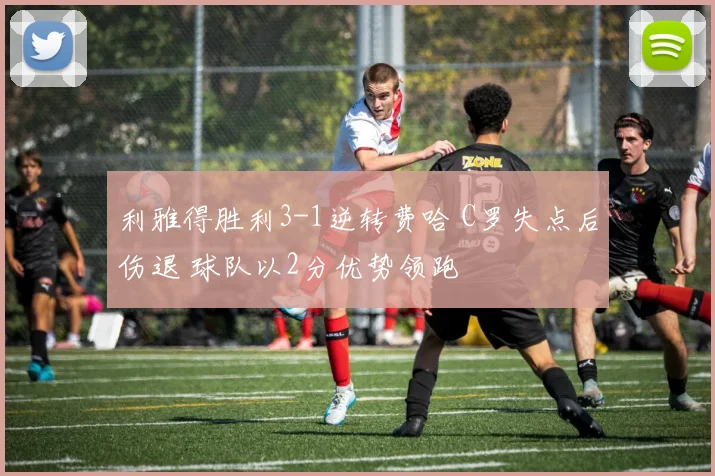 利雅得胜利3-1逆转费哈 C罗失点后伤退 球队以2分优势领跑