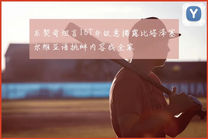 东契奇坦言16T非故意揭露比塔泽塞尔维亚语挑衅内容我全家