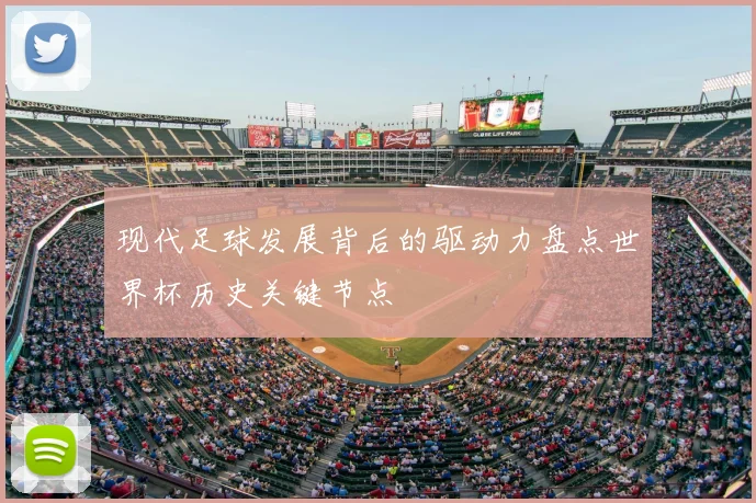 现代足球发展背后的驱动力盘点世界杯历史关键节点