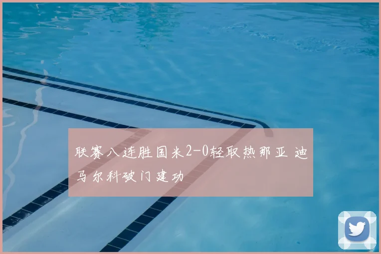 联赛八连胜国米2-0轻取热那亚 迪马尔科破门建功