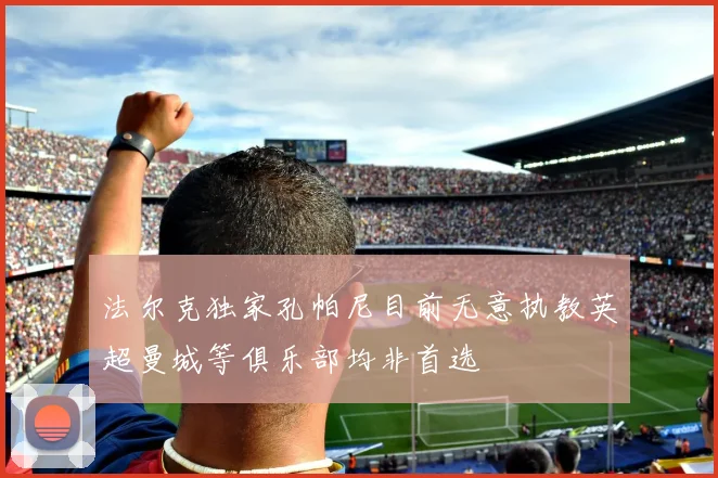 法尔克独家孔帕尼目前无意执教英超曼城等俱乐部均非首选