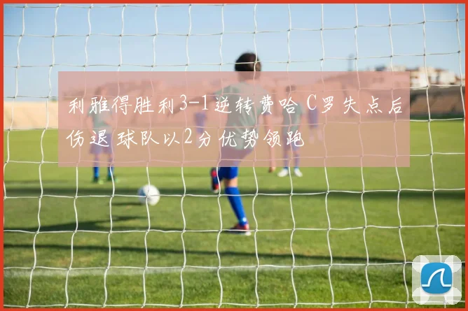 利雅得胜利3-1逆转费哈 C罗失点后伤退 球队以2分优势领跑