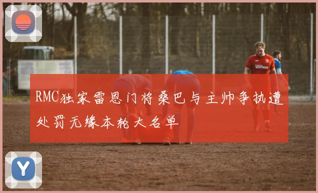 RMC独家雷恩门将桑巴与主帅争执遭处罚无缘本轮大名单