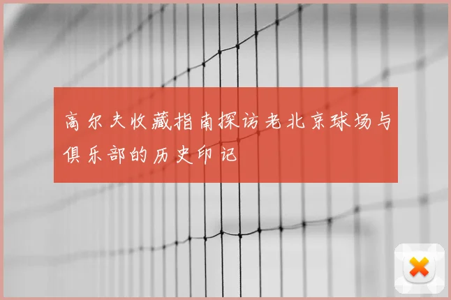 高尔夫收藏指南探访老北京球场与俱乐部的历史印记
