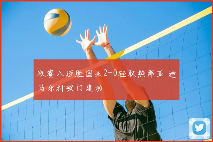 联赛八连胜国米2-0轻取热那亚 迪马尔科破门建功