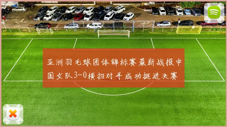 亚洲羽毛球团体锦标赛最新战报中国女队3-0横扫对手成功挺进决赛